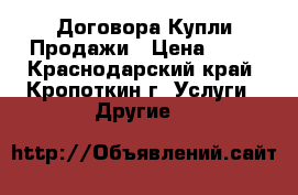 Договора Купли-Продажи › Цена ­ 10 - Краснодарский край, Кропоткин г. Услуги » Другие   